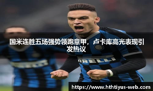 国米连胜五场强势领跑意甲，卢卡库高光表现引发热议