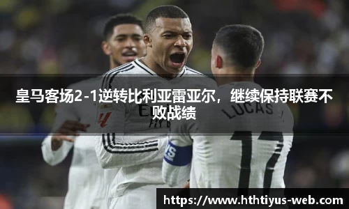 皇马客场2-1逆转比利亚雷亚尔，继续保持联赛不败战绩